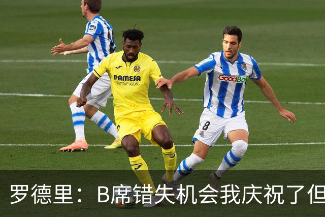 罗德里：B席错失机会我庆祝了但已道歉 C罗精神属性历史最佳之一